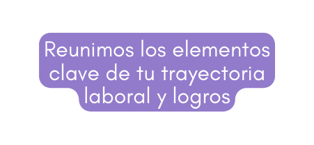 Reunimos los elementos clave de tu trayectoria laboral y logros