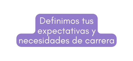 Definimos tus expectativas y necesidades de carrera