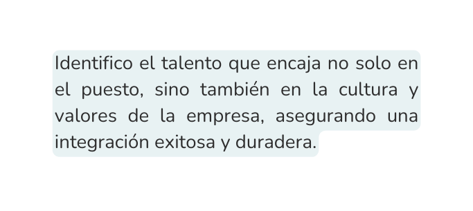 Identifico el talento que encaja no solo en el puesto sino también en la cultura y valores de la empresa asegurando una integración exitosa y duradera