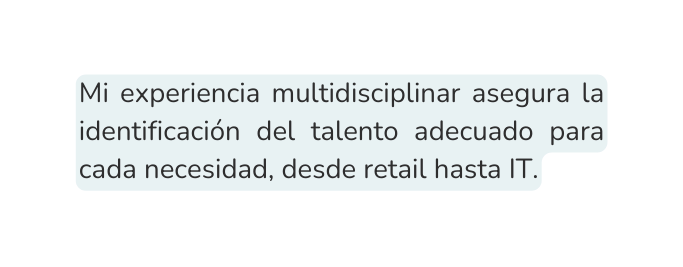 Mi experiencia multidisciplinar asegura la identificación del talento adecuado para cada necesidad desde retail hasta IT